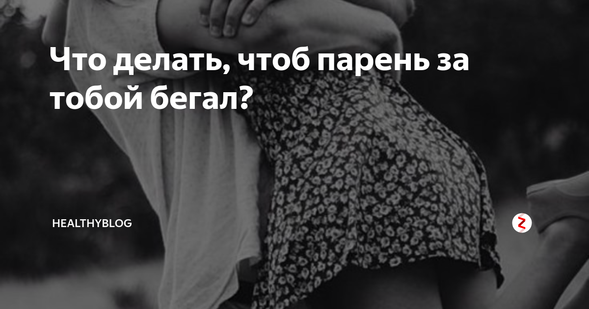 Как сделать, чтобы мужчина думал и бегал за тобой: что говорит психология